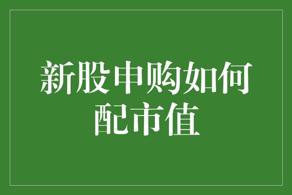 新股申购如何配市值