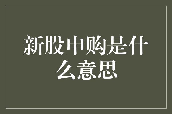 新股申购是什么意思