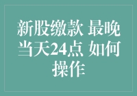 新股缴款最晚当天24点，如何在一场与时间的赛跑中赢得胜利？