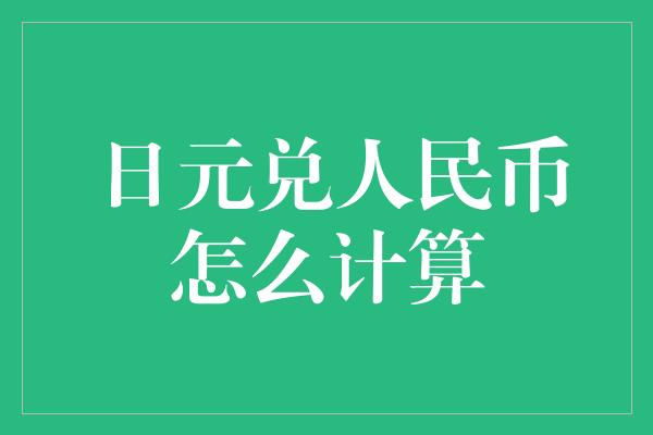 日元兑人民币怎么计算