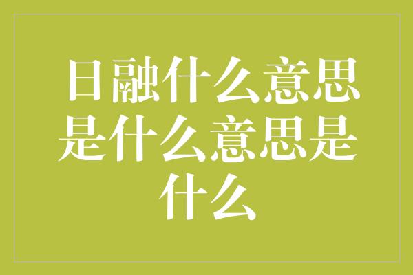 日融什么意思是什么意思是什么