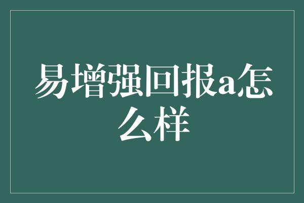 易增强回报a怎么样