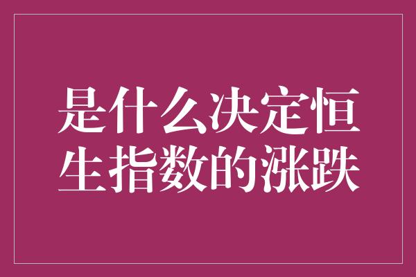 是什么决定恒生指数的涨跌