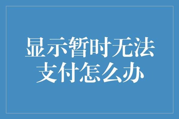 显示暂时无法支付怎么办