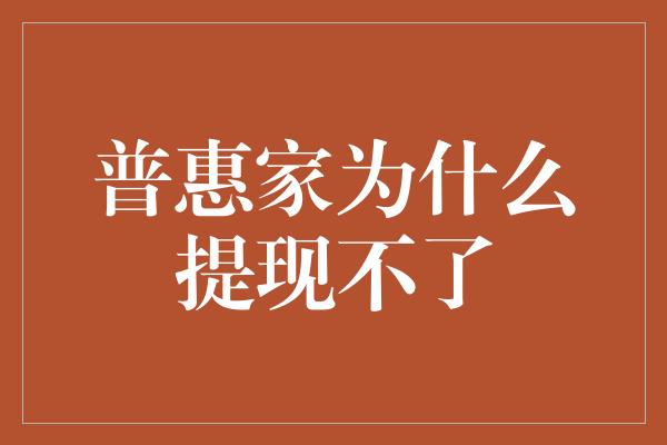 普惠家为什么提现不了