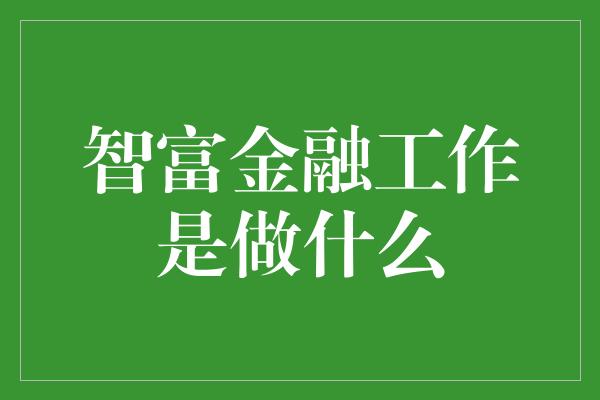 智富金融工作是做什么