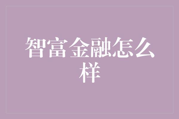 智富金融怎么样