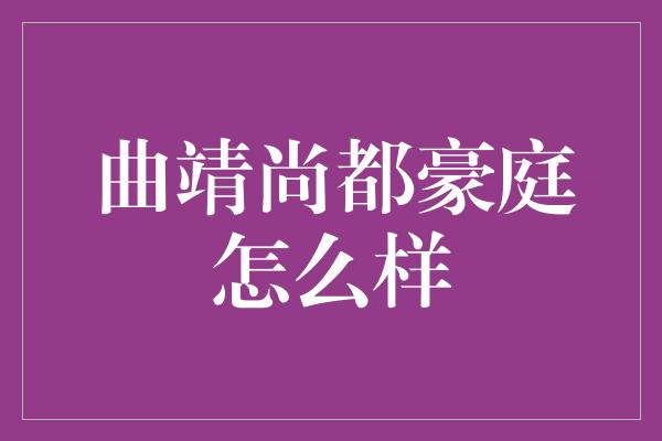 曲靖尚都豪庭怎么样