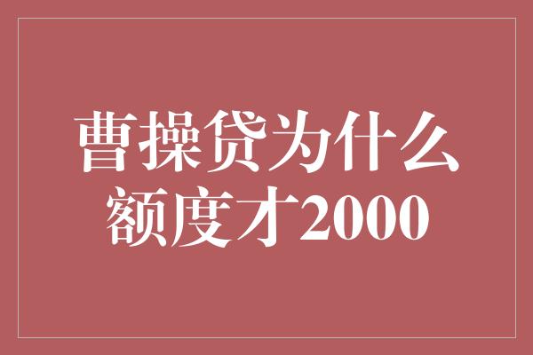 曹操贷为什么额度才2000