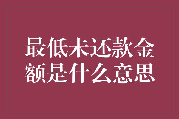 最低未还款金额是什么意思