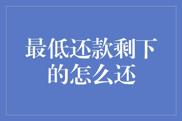 最低还款剩下的怎么还