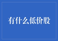 低价股：那些看似不起眼却可能藏着大宝藏的股票们