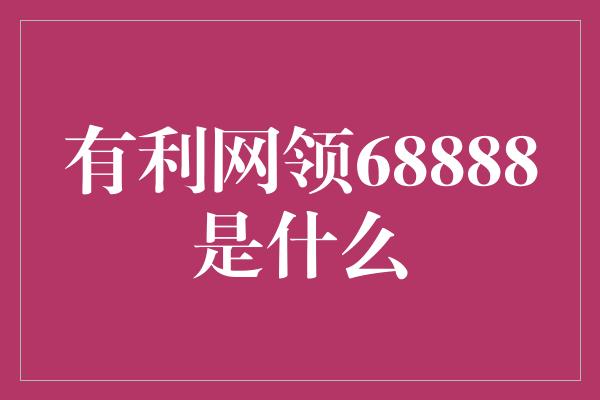 有利网领68888是什么