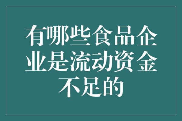 有哪些食品企业是流动资金不足的