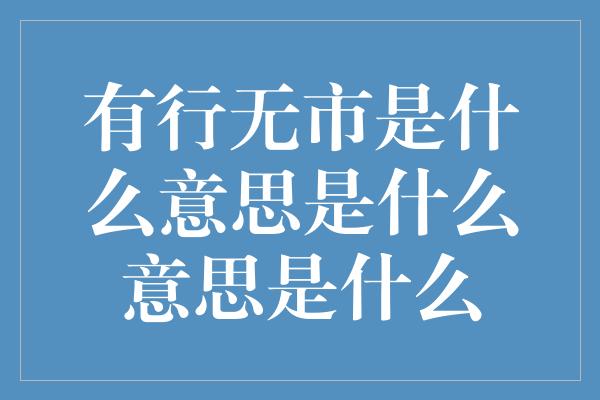 有行无市是什么意思是什么意思是什么