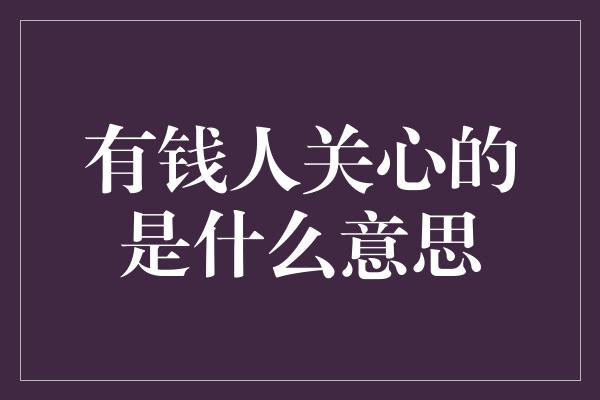 有钱人关心的是什么意思