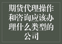 期货代理操作与咨询服务：选择合适公司类型的重要性