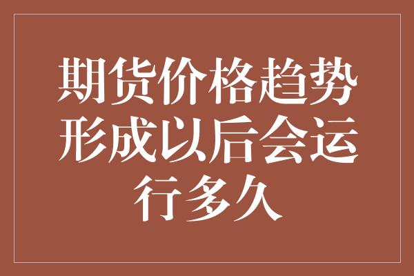 期货价格趋势形成以后会运行多久