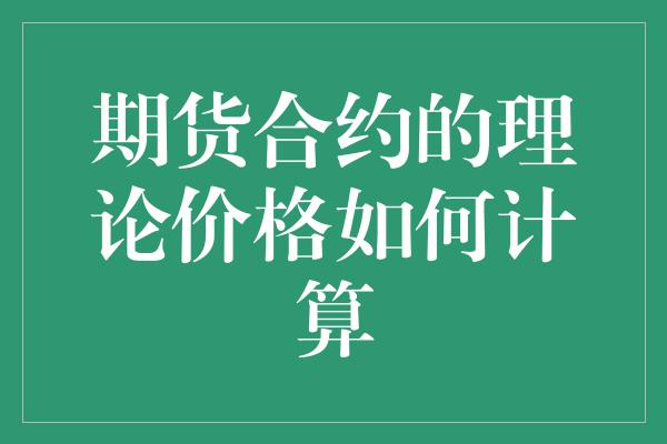 期货合约的理论价格如何计算