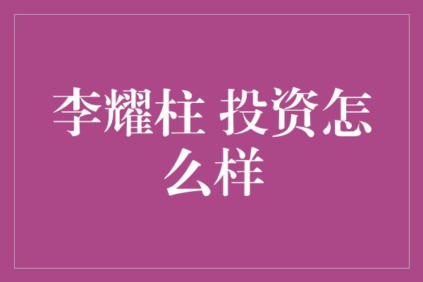 李耀柱 投资怎么样