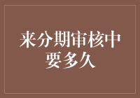 来分期审核中要多久：从申请到放款的全流程解析