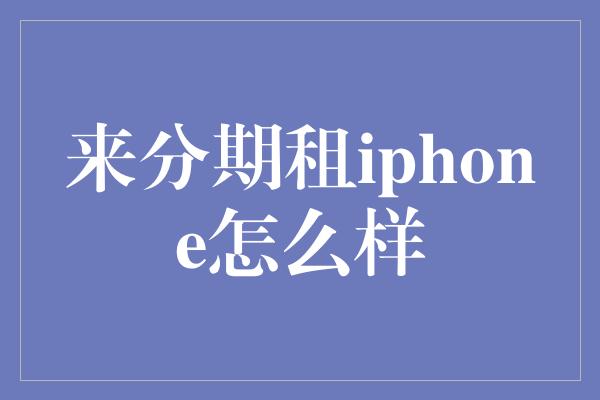 来分期租iphone怎么样