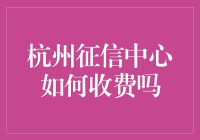 杭州征信中心：信用信息查询服务费用解析