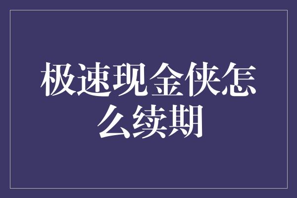 极速现金侠怎么续期