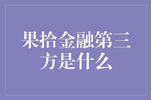 果拾金融第三方是什么