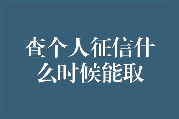 查个人征信什么时候能取