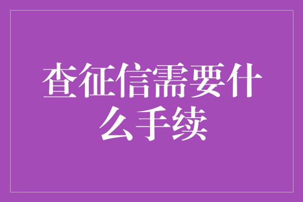 查征信需要什么手续