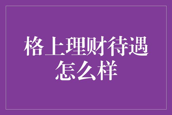 格上理财待遇怎么样