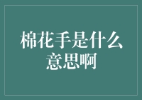 棉花手是什么意思啊？揭秘金融术语的秘密！