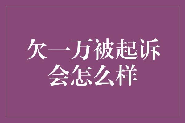 欠一万被起诉会怎么样