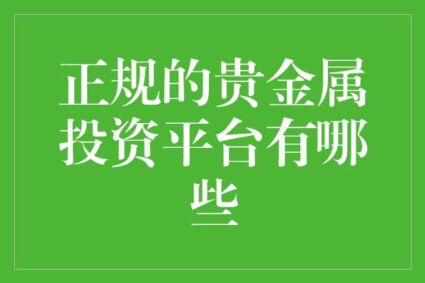 正规的贵金属投资平台有哪些