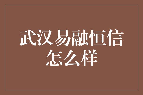 武汉易融恒信怎么样