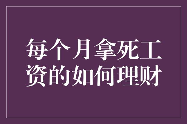 每个月拿死工资的如何理财