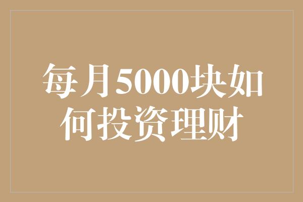 每月5000块如何投资理财