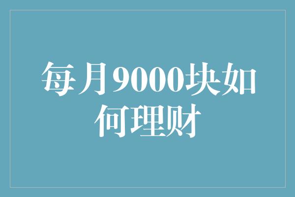 每月9000块如何理财