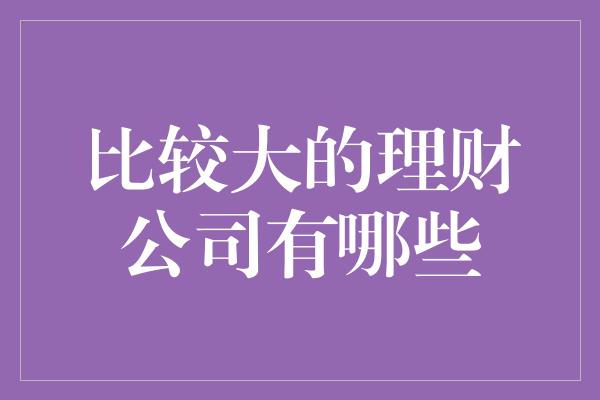 比较大的理财公司有哪些