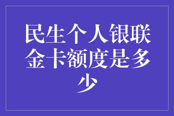 民生个人银联金卡额度是多少