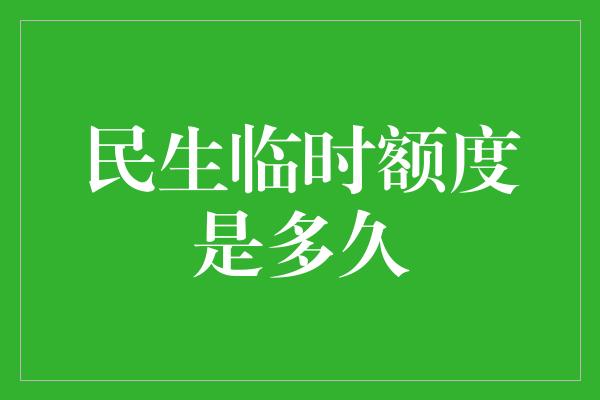 民生临时额度是多久