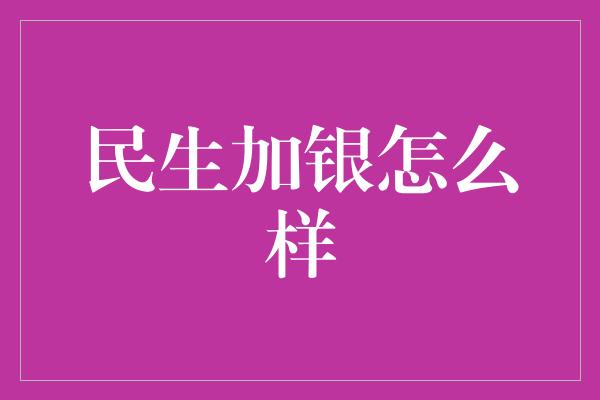 民生加银怎么样