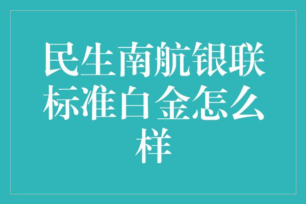 民生南航银联标准白金怎么样