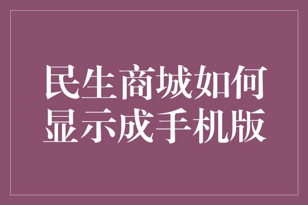 民生商城如何显示成手机版