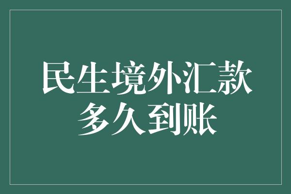 民生境外汇款多久到账