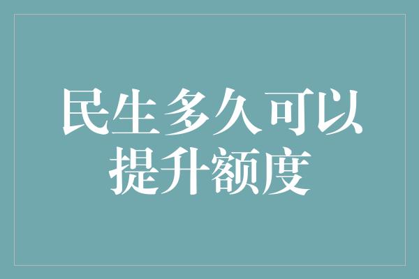 民生多久可以提升额度