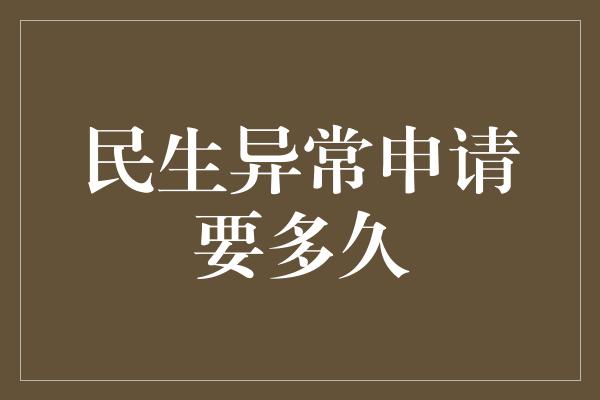 民生异常申请要多久