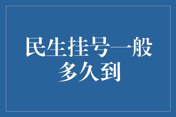 民生挂号一般多久到