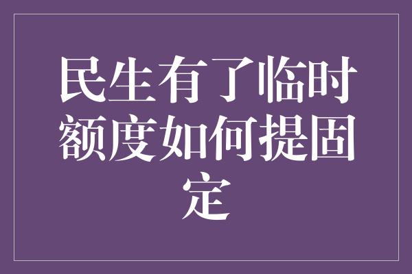 民生有了临时额度如何提固定